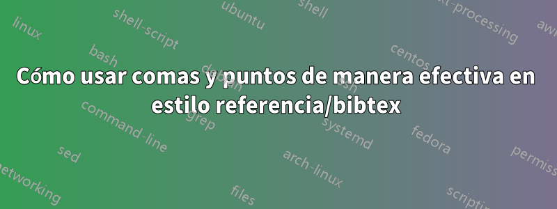 Cómo usar comas y puntos de manera efectiva en estilo referencia/bibtex