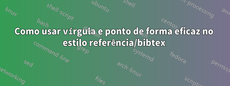 Como usar vírgula e ponto de forma eficaz no estilo referência/bibtex