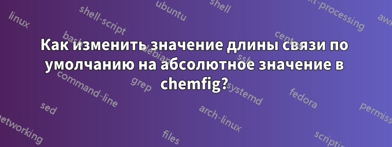 Как изменить значение длины связи по умолчанию на абсолютное значение в chemfig?