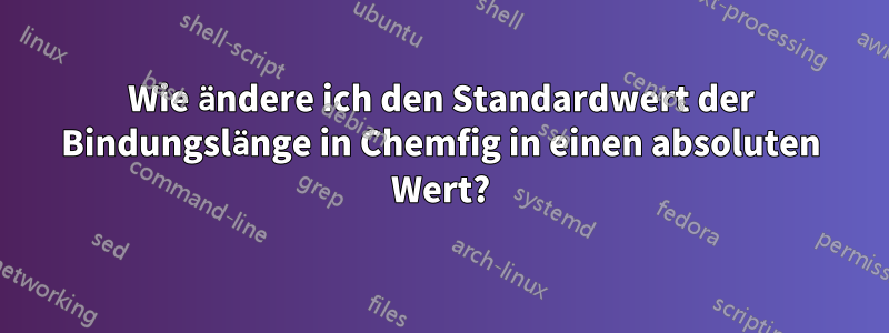 Wie ändere ich den Standardwert der Bindungslänge in Chemfig in einen absoluten Wert?