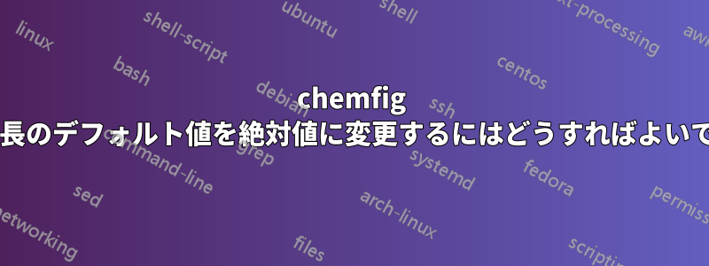 chemfig で結合長のデフォルト値を絶対値に変更するにはどうすればよいですか?