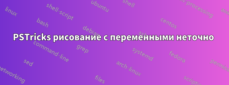 PSTricks рисование с переменными неточно