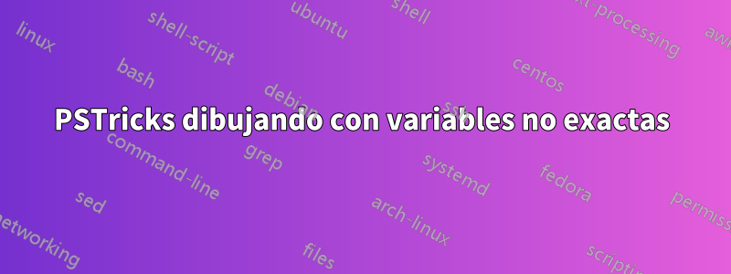 PSTricks dibujando con variables no exactas