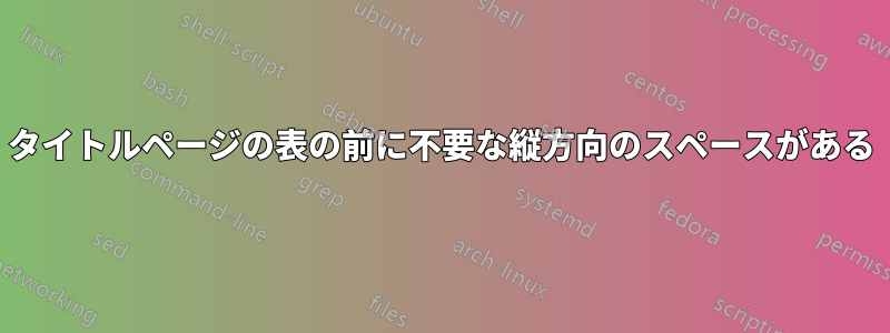 タイトルページの表の前に不要な縦方向のスペースがある