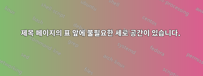 제목 페이지의 표 앞에 불필요한 세로 공간이 있습니다.