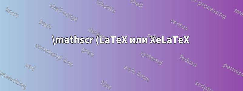 \mathscr (LaTeX или XeLaTeX)