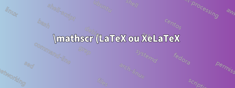 \mathscr (LaTeX ou XeLaTeX)