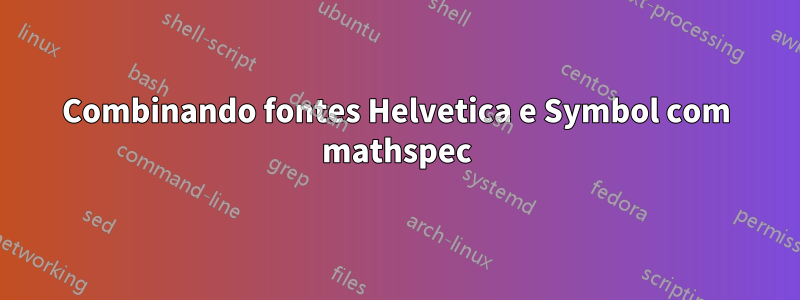 Combinando fontes Helvetica e Symbol com mathspec