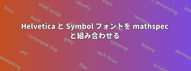 Helvetica と Symbol フォントを mathspec と組み合わせる