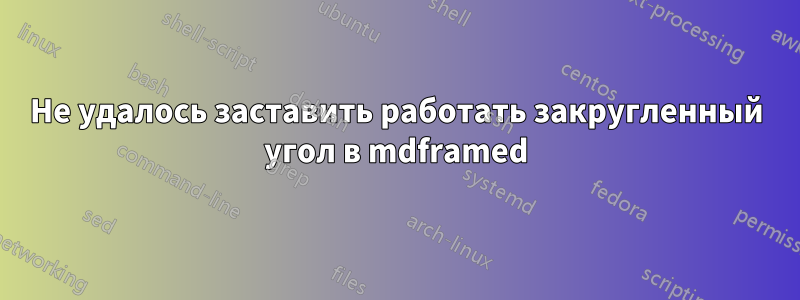 Не удалось заставить работать закругленный угол в mdframed