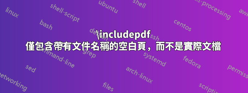 \includepdf 僅包含帶有文件名稱的空白頁，而不是實際文檔