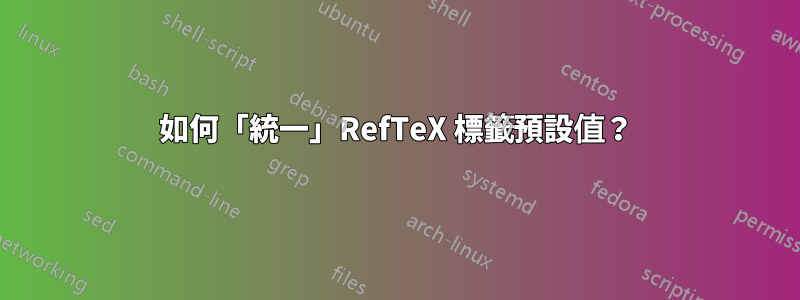 如何「統一」RefTeX 標籤預設值？