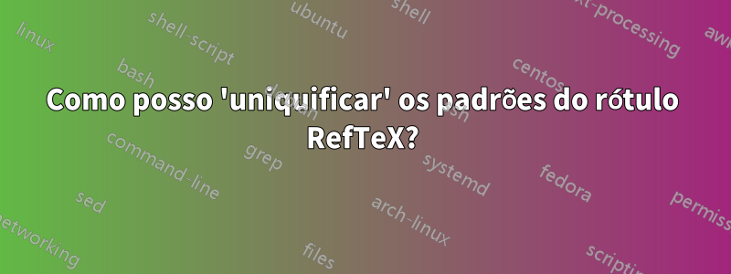 Como posso 'uniquificar' os padrões do rótulo RefTeX?