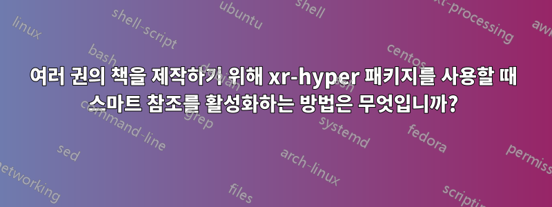 여러 권의 책을 제작하기 위해 xr-hyper 패키지를 사용할 때 스마트 참조를 활성화하는 방법은 무엇입니까?