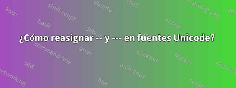 ¿Cómo reasignar -- y --- en fuentes Unicode?