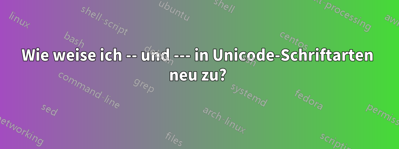 Wie weise ich -- und --- in Unicode-Schriftarten neu zu?