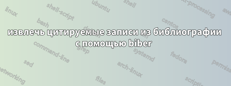 извлечь цитируемые записи из библиографии с помощью biber 