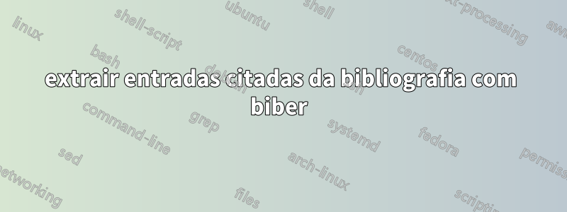 extrair entradas citadas da bibliografia com biber 