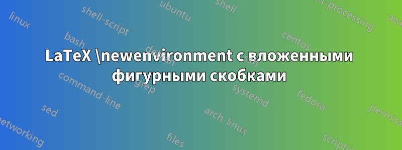 LaTeX \newenvironment с вложенными фигурными скобками