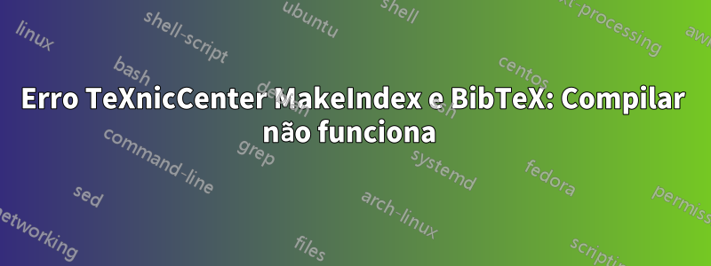 Erro TeXnicCenter MakeIndex e BibTeX: Compilar não funciona 