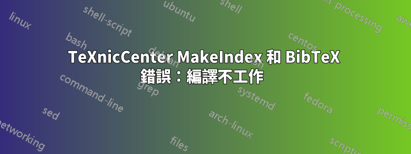 TeXnicCenter MakeIndex 和 BibTeX 錯誤：編譯不工作 