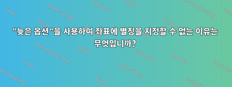 "늦은 옵션"을 사용하여 좌표에 별칭을 지정할 수 없는 이유는 무엇입니까?