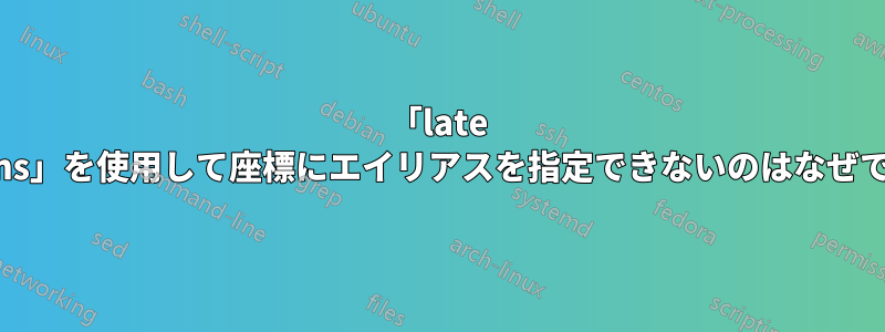 「late options」を使用して座標にエイリアスを指定できないのはなぜですか?