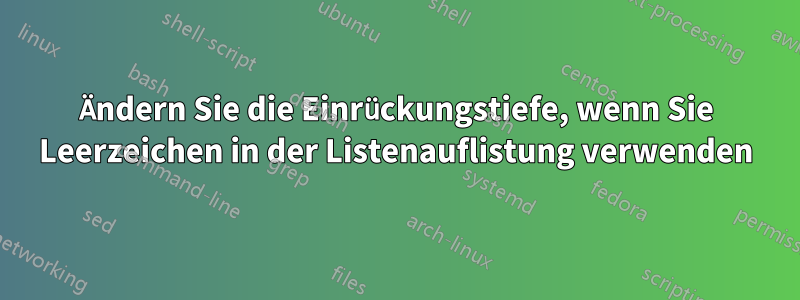 Ändern Sie die Einrückungstiefe, wenn Sie Leerzeichen in der Listenauflistung verwenden