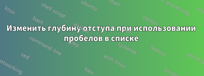 Изменить глубину отступа при использовании пробелов в списке