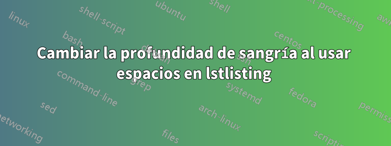 Cambiar la profundidad de sangría al usar espacios en lstlisting