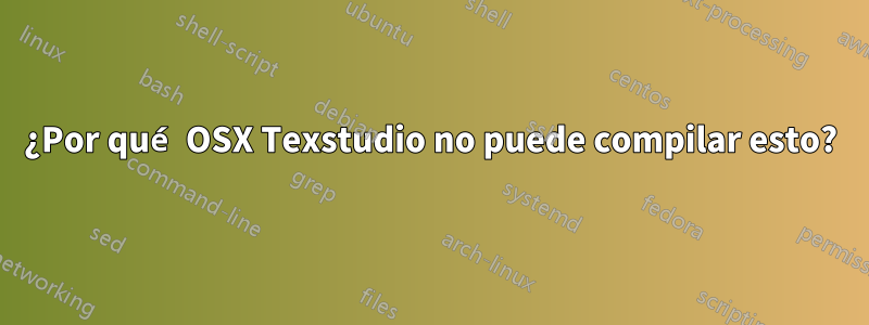 ¿Por qué OSX Texstudio no puede compilar esto?