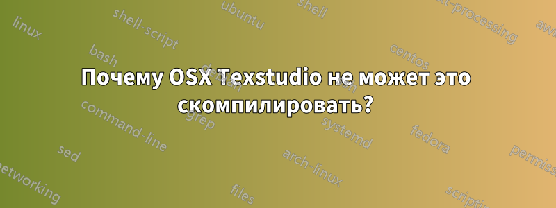 Почему OSX Texstudio не может это скомпилировать?