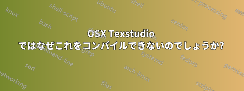 OSX Texstudio ではなぜこれをコンパイルできないのでしょうか?