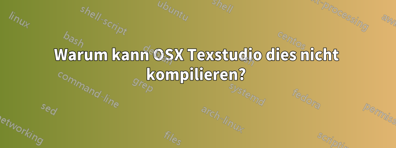 Warum kann OSX Texstudio dies nicht kompilieren?