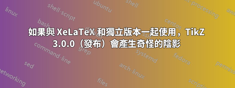 如果與 XeLaTeX 和獨立版本一起使用，TikZ 3.0.0（發布）會產生奇怪的陰影