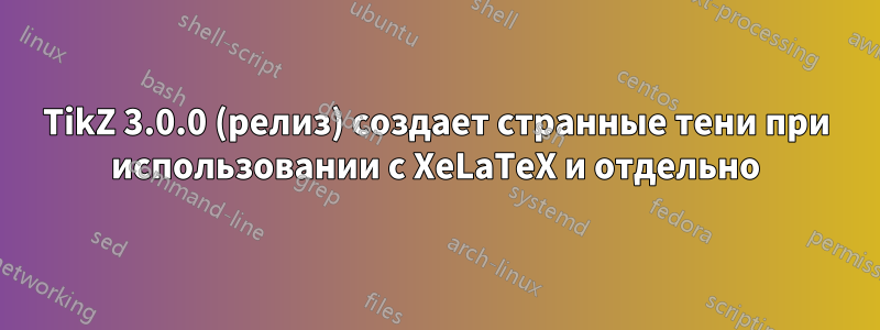 TikZ 3.0.0 (релиз) создает странные тени при использовании с XeLaTeX и отдельно