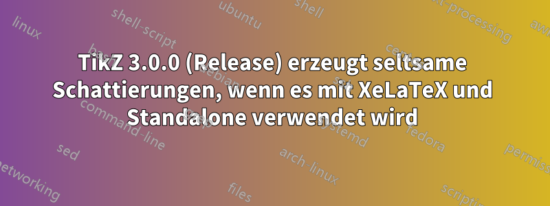 TikZ 3.0.0 (Release) erzeugt seltsame Schattierungen, wenn es mit XeLaTeX und Standalone verwendet wird