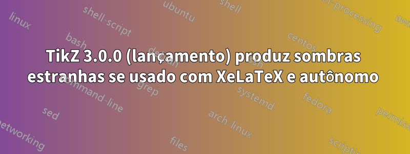 TikZ 3.0.0 (lançamento) produz sombras estranhas se usado com XeLaTeX e autônomo