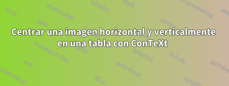 Centrar una imagen horizontal y verticalmente en una tabla con ConTeXt 