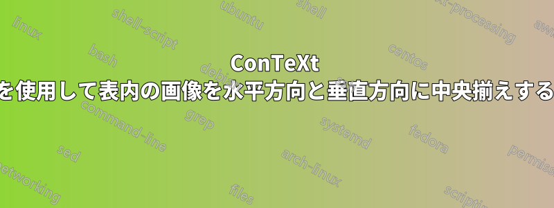 ConTeXt を使用して表内の画像を水平方向と垂直方向に中央揃えする 