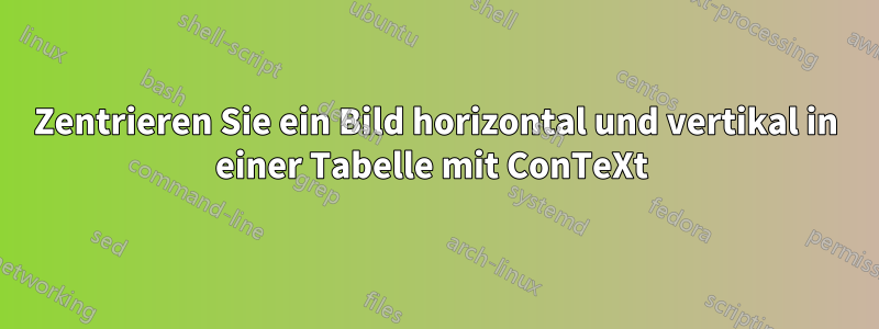 Zentrieren Sie ein Bild horizontal und vertikal in einer Tabelle mit ConTeXt 