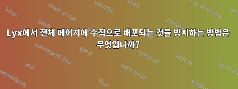 Lyx에서 전체 페이지에 수직으로 배포되는 것을 방지하는 방법은 무엇입니까?