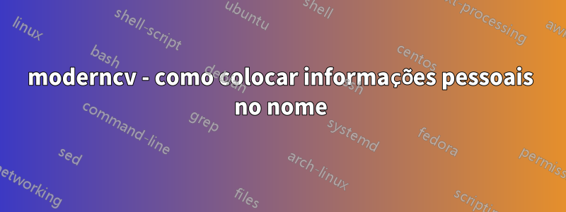 moderncv - como colocar informações pessoais no nome