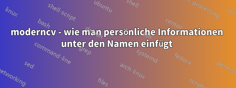 moderncv - wie man persönliche Informationen unter den Namen einfügt