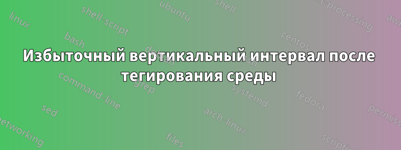 Избыточный вертикальный интервал после тегирования среды