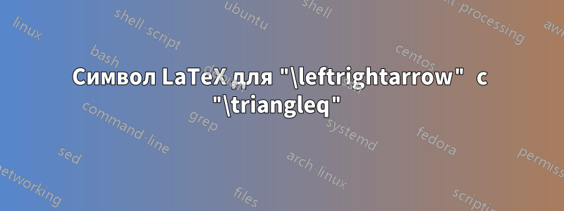 Символ LaTeX для "\leftrightarrow" с "\triangleq"