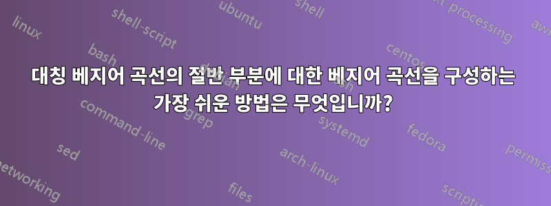 대칭 베지어 곡선의 절반 부분에 대한 베지어 곡선을 구성하는 가장 쉬운 방법은 무엇입니까?