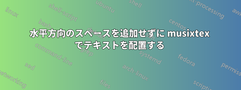 水平方向のスペースを追加せずに musixtex でテキストを配置する