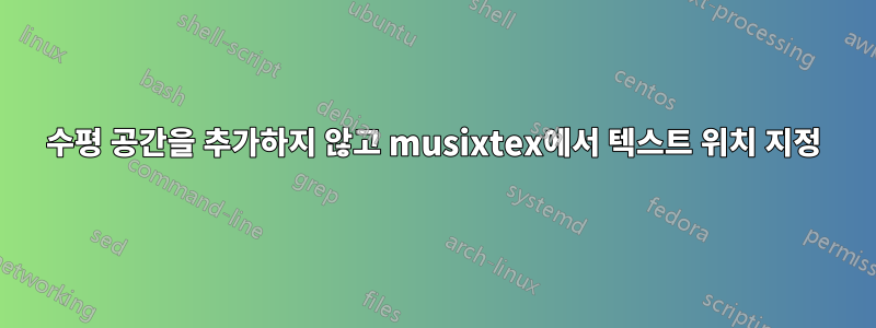 수평 공간을 추가하지 않고 musixtex에서 텍스트 위치 지정