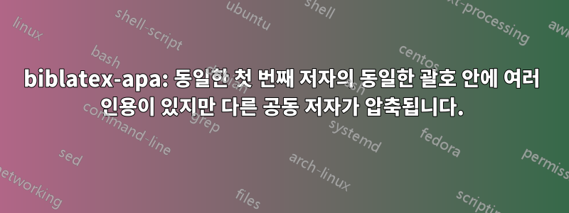 biblatex-apa: 동일한 첫 번째 저자의 동일한 괄호 안에 여러 인용이 있지만 다른 공동 저자가 압축됩니다.